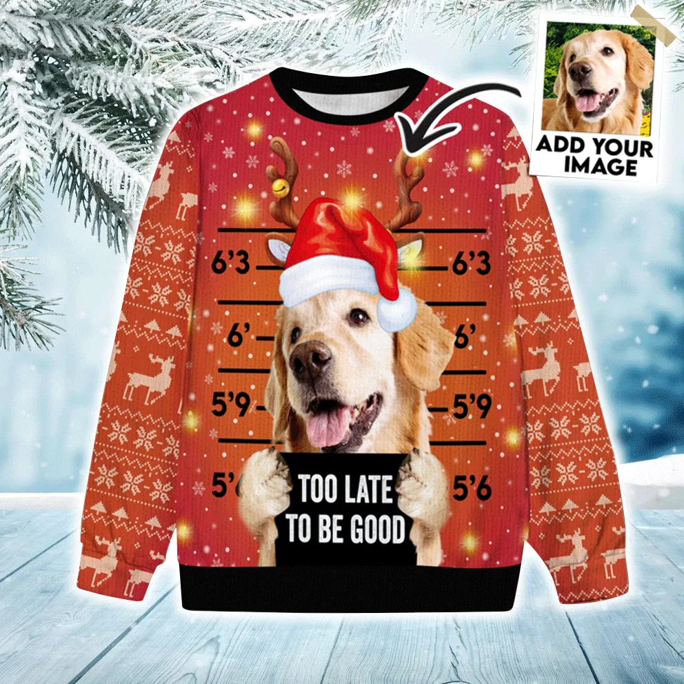 Custom Pet Sweater - Personalized Ugly Christmas Sweater Pet Photo, Too Late To Be Good Ugly Sweater Funny, Perfect Gift For Dog Lovers